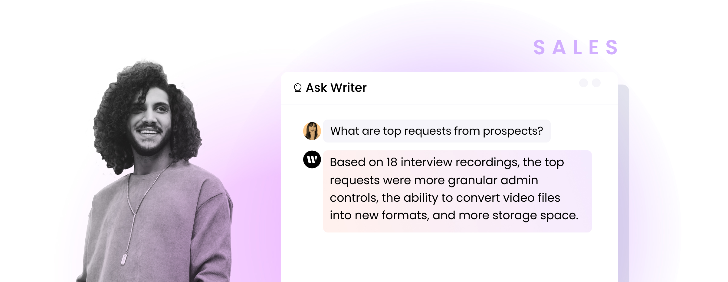 Sales person using Ask Writer. Question: What are top requests from prospects? Response: Based on 18 interview recordings, the top requests were more granular admin controls, the ability to convert video files into new formats, and more storage space.